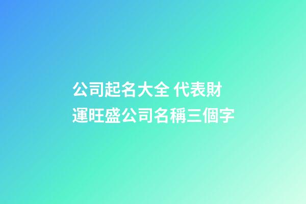 公司起名大全 代表財運旺盛公司名稱三個字-第1張-公司起名-玄機派